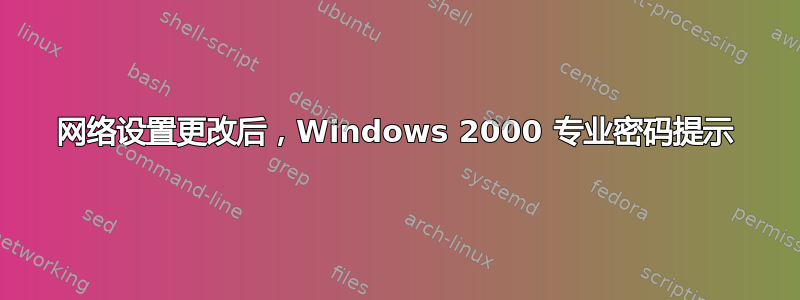 网络设置更改后，Windows 2000 专业密码提示