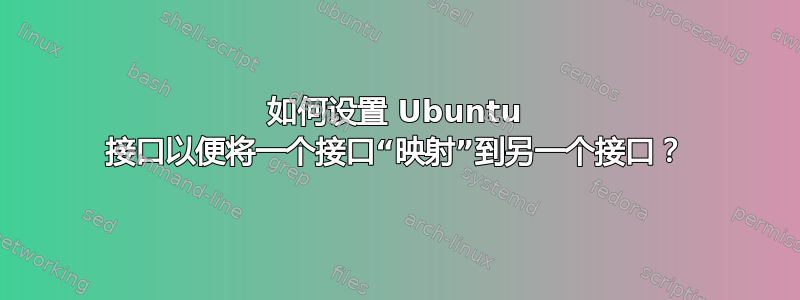 如何设置 Ubuntu 接口以便将一个接口“映射”到另一个接口？