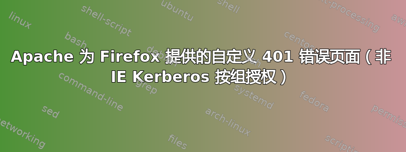 Apache 为 Firefox 提供的自定义 401 错误页面（非 IE Kerberos 按组授权）