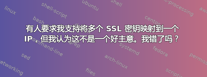 有人要求我支持将多个 SSL 密钥映射到一个 IP，但我认为这不是一个好主意。我错了吗？