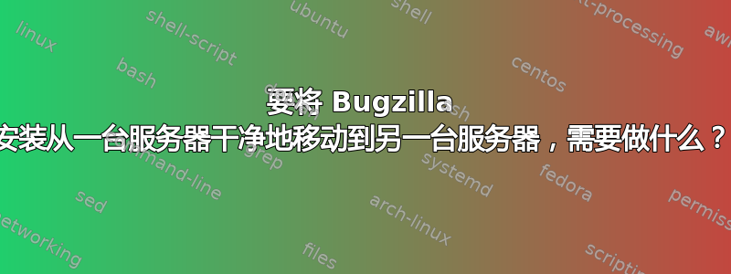 要将 Bugzilla 安装从一台服务器干净地移动到另一台服务器，需要做什么？