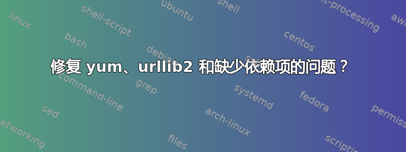 修复 yum、urllib2 和缺少依赖项的问题？