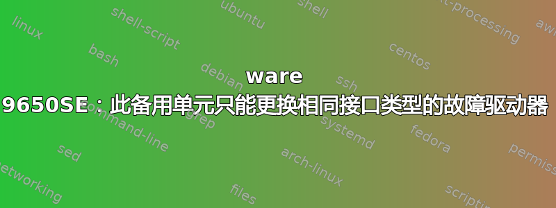 3ware 9650SE：此备用单元只能更换相同接口类型的故障驱动器