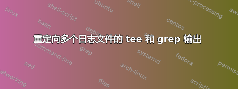 重定向多个日志文件的 tee 和 grep 输出