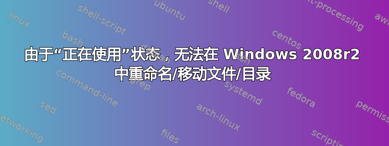 由于“正在使用”状态，无法在 Windows 2008r2 中重命名/移动文件/目录