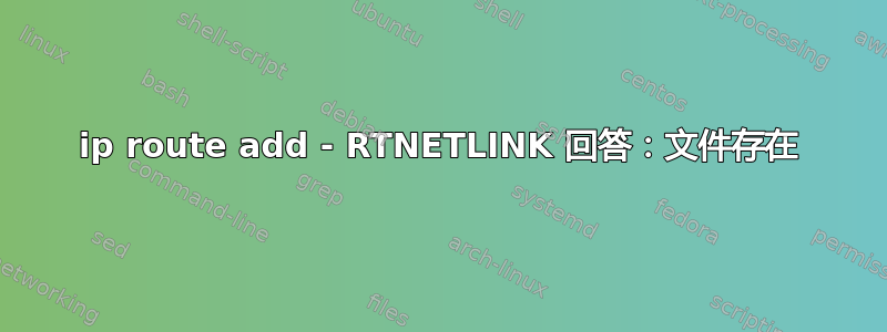 ip route add - RTNETLINK 回答：文件存在