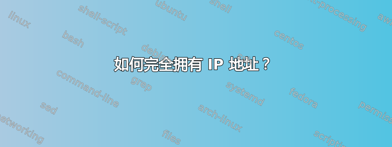 如何完全拥有 IP 地址？