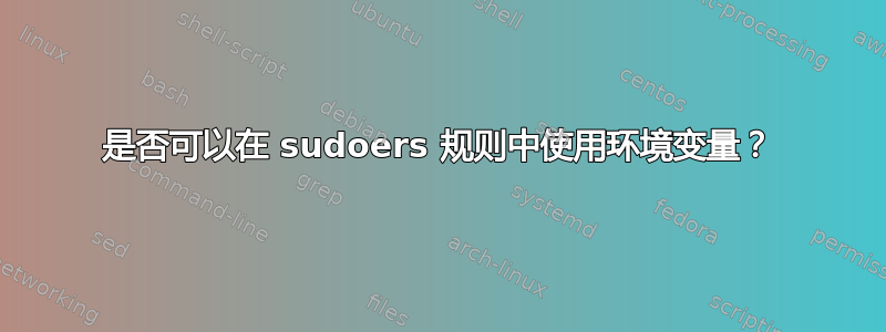 是否可以在 sudoers 规则中使用环境变量？