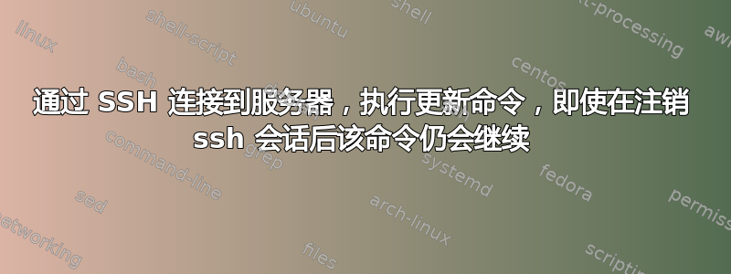 通过 SSH 连接到服务器，执行更新命令，即使在注销 ssh 会话后该命令仍会继续