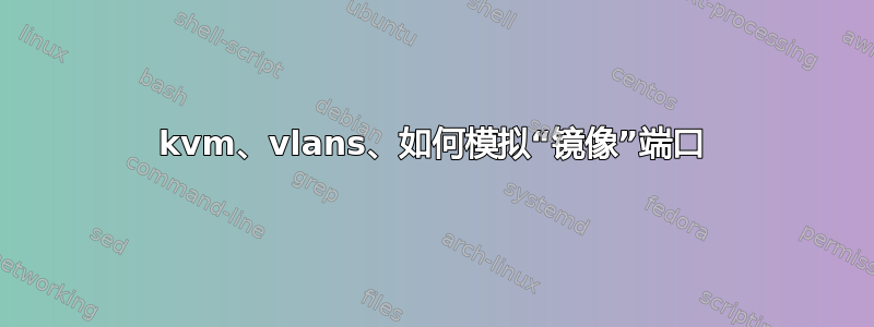 kvm、vlans、如何模拟“镜像”端口