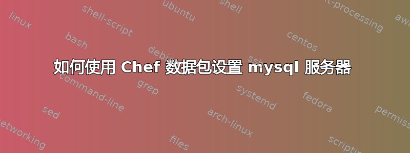 如何使用 Chef 数据包设置 mysql 服务器