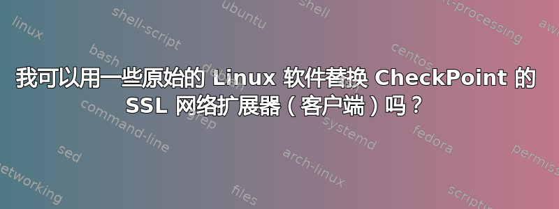 我可以用一些原始的 Linux 软件替换 CheckPoint 的 SSL 网络扩展器（客户端）吗？