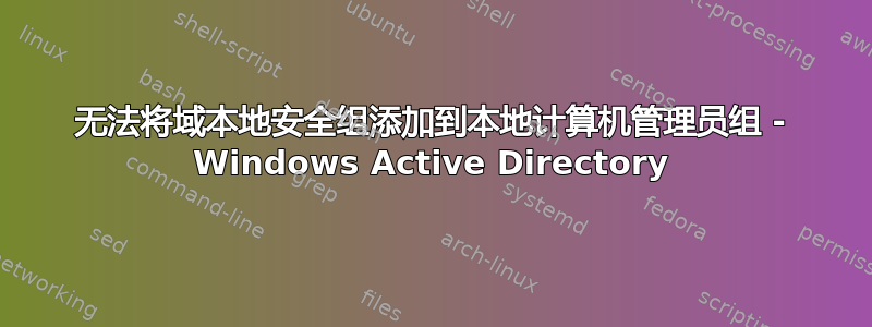 无法将域本地安全组添加到本地计算机管理员组 - Windows Active Directory