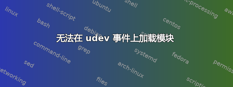 无法在 udev 事件上加载模块