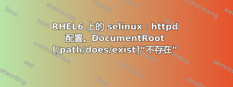 RHEL6 上的 selinux：httpd 配置。DocumentRoot [/path/does/exist]“不存在”