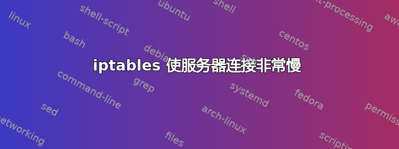 iptables 使服务器连接非常慢