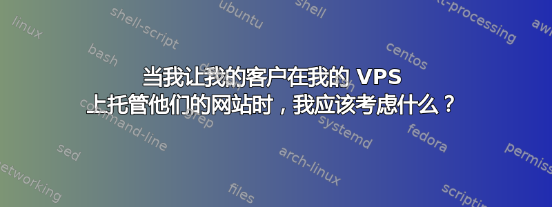 当我让我的客户在我的 VPS 上托管他们的网站时，我应该考虑什么？