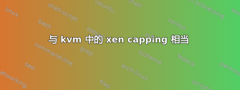 与 kvm 中的 xen capping 相当