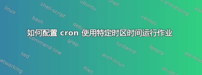 如何配置 cron 使用特定时区时间运行作业