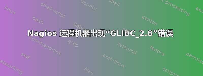 Nagios 远程机器出现“GLIBC_2.8”错误