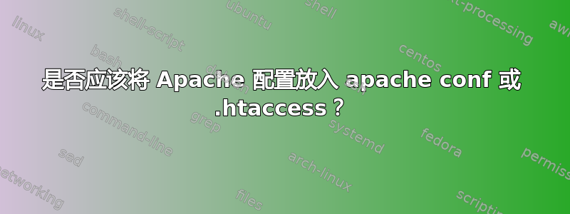 是否应该将 Apache 配置放入 apache conf 或 .htaccess？