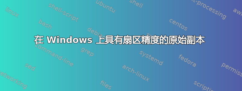 在 Windows 上具有扇区精度的原始副本