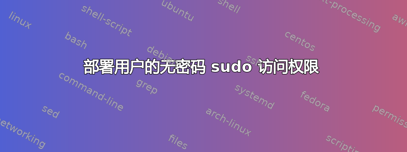 部署用户的无密码 sudo 访问权限