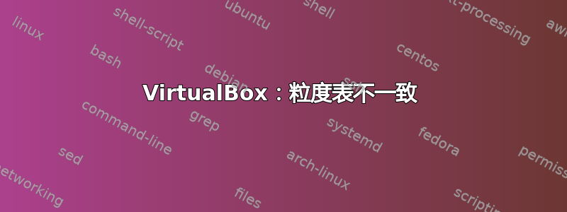 VirtualBox：粒度表不一致