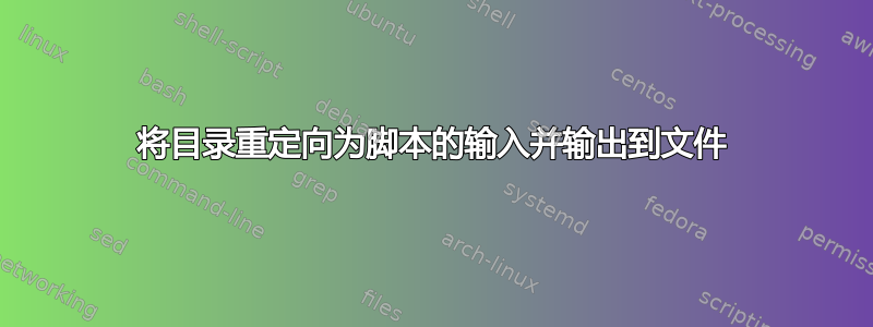 将目录重定向为脚本的输入并输出到文件