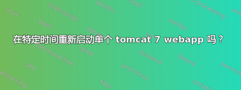 在特定时间重新启动单个 tomcat 7 webapp 吗？