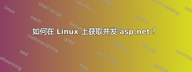 如何在 Linux 上获取并发 asp.net？