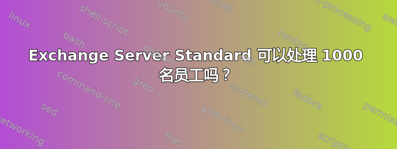 Exchange Server Standard 可以处理 1000 名员工吗？