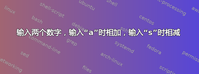 输入两个数字，输入“a”时相加，输入“s”时相减