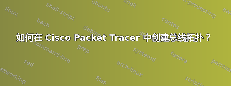 如何在 Cisco Packet Tracer 中创建总线拓扑？