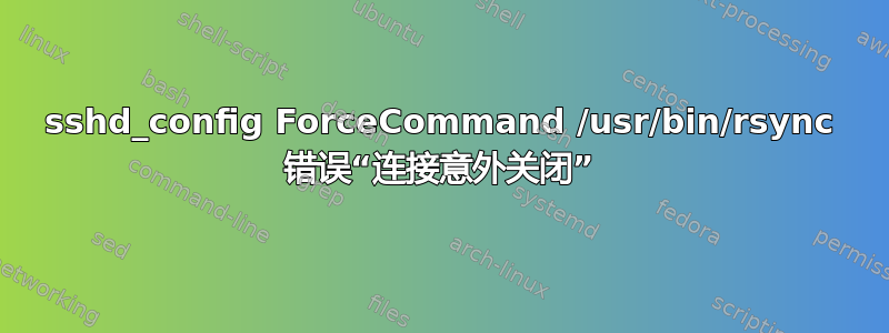 sshd_config ForceCommand /usr/bin/rsync 错误“连接意外关闭”