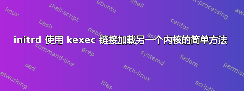 initrd 使用 kexec 链接加载另一个内核的简单方法