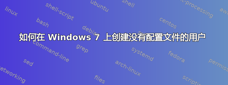 如何在 Windows 7 上创建没有配置文件的用户