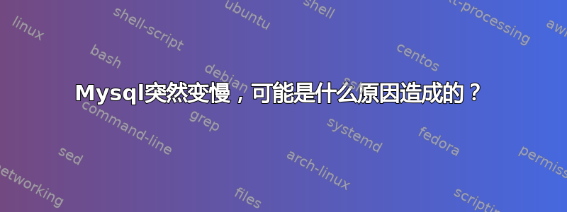 Mysql突然变慢，可能是什么原因造成的？