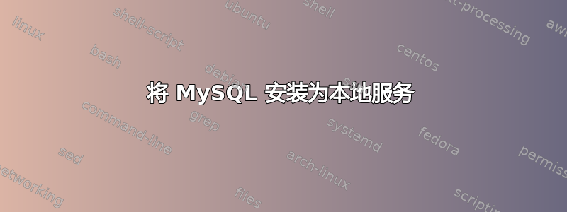 将 MySQL 安装为本地服务