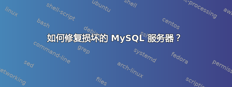 如何修复损坏的 MySQL 服务器？