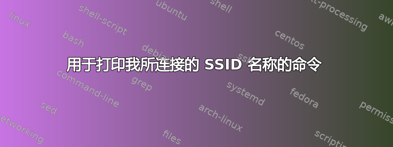 用于打印我所连接的 SSID 名称的命令