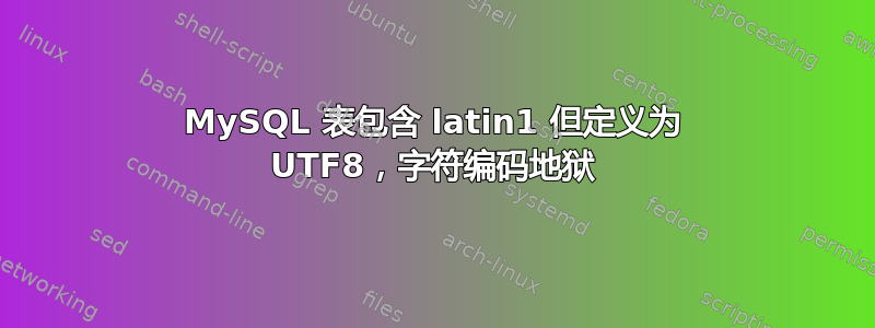 MySQL 表包含 latin1 但定义为 UTF8，字符编码地狱