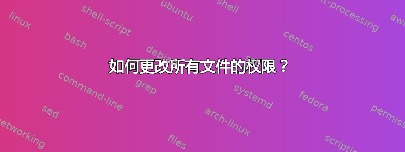 如何更改所有文件的权限？