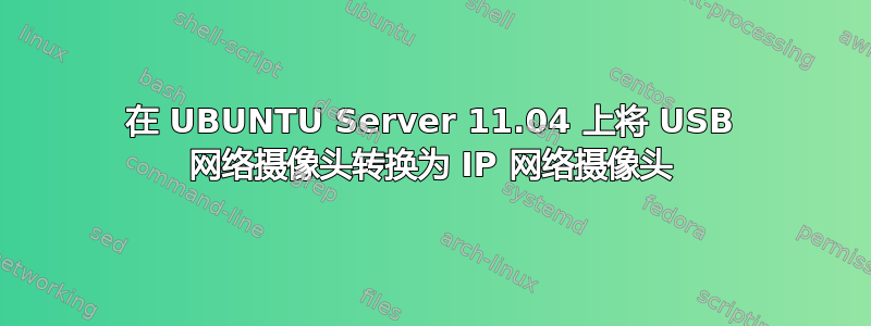 在 UBUNTU Server 11.04 上将 USB 网络摄像头转换为 IP 网络摄像头