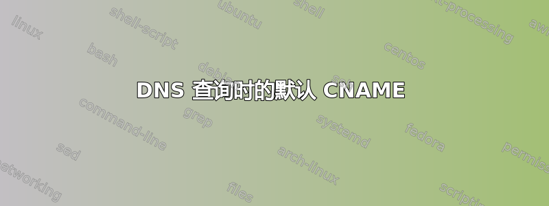 DNS 查询时的默认 CNAME