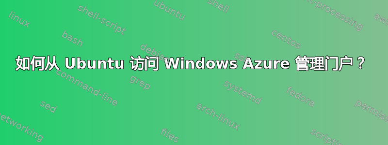 如何从 Ubuntu 访问 Windows Azure 管理门户？