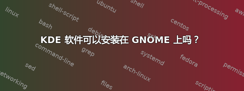 KDE 软件可以安装在 GNOME 上吗？