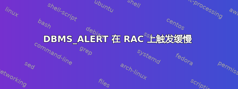 DBMS_ALERT 在 RAC 上触发缓慢