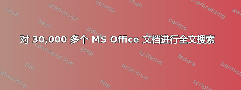 对 30,000 多个 MS Office 文档进行全文搜索 