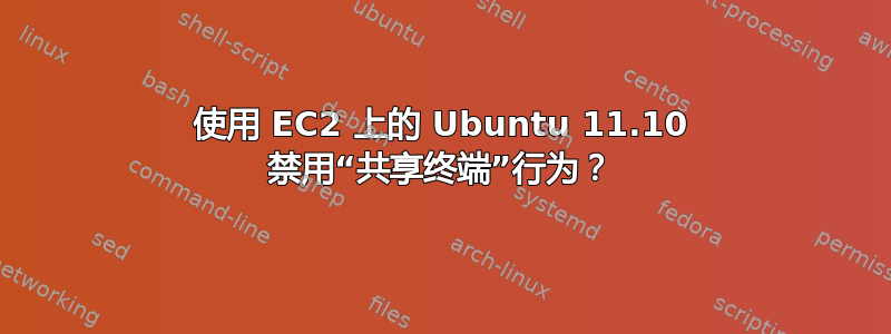 使用 EC2 上的 Ubuntu 11.10 禁用“共享终端”行为？